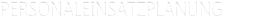 Personaleinsatzplanung Personaleinsatzplanung